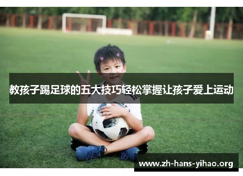 教孩子踢足球的五大技巧轻松掌握让孩子爱上运动 教孩子踢足球的五大技巧轻松掌握让孩子爱上运动
