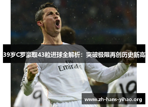 39岁C罗豪取43粒进球全解析：突破极限再创历史新高