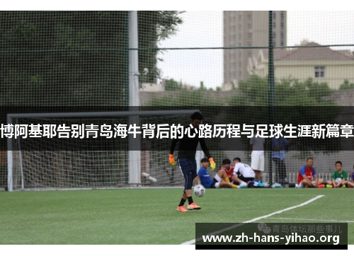 博阿基耶告别青岛海牛背后的心路历程与足球生涯新篇章