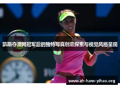 凯斯夺澳网冠军后的独特写真创意探索与视觉风格呈现