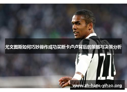 尤文图斯如何巧妙操作成功买断卡卢卢背后的策略与决策分析