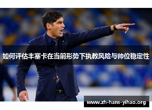 如何评估丰塞卡在当前形势下执教风险与帅位稳定性