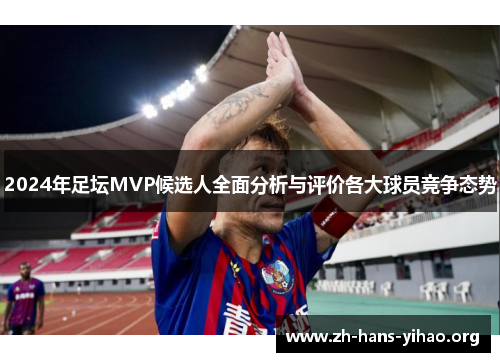 2024年足坛MVP候选人全面分析与评价各大球员竞争态势