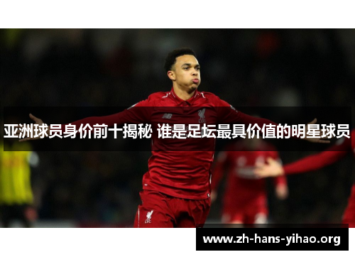 亚洲球员身价前十揭秘 谁是足坛最具价值的明星球员