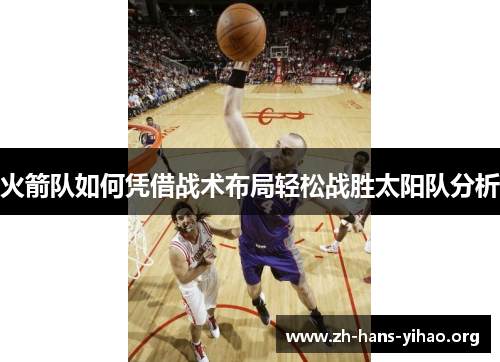 火箭队如何凭借战术布局轻松战胜太阳队分析 火箭队如何凭借战术布局轻松战胜太阳队分析