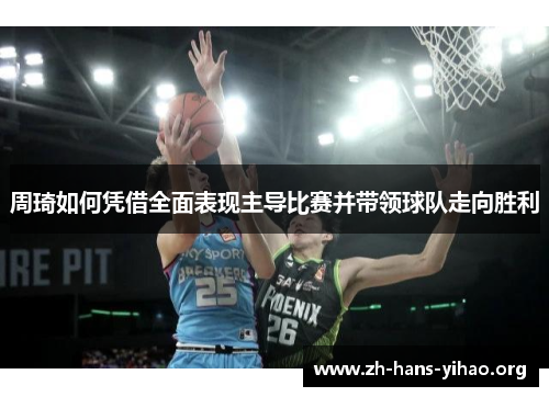 周琦如何凭借全面表现主导比赛并带领球队走向胜利 周琦如何凭借全面表现主导比赛并带领球队走向胜利