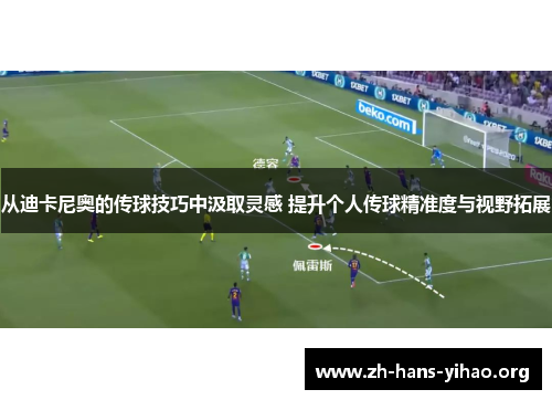 从迪卡尼奥的传球技巧中汲取灵感 提升个人传球精准度与视野拓展 从迪卡尼奥的传球技巧中汲取灵感 提升个人传球精准度与视野拓展