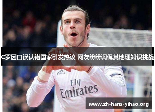 C罗因口误认错国家引发热议 网友纷纷调侃其地理知识挑战