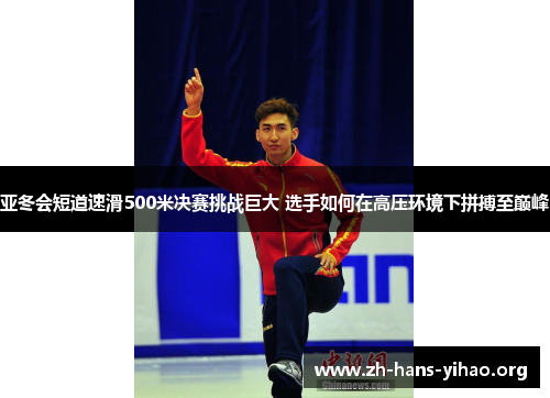 亚冬会短道速滑500米决赛挑战巨大 选手如何在高压环境下拼搏至巅峰