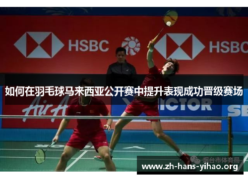 如何在羽毛球马来西亚公开赛中提升表现成功晋级赛场 如何在羽毛球马来西亚公开赛中提升表现成功晋级赛场