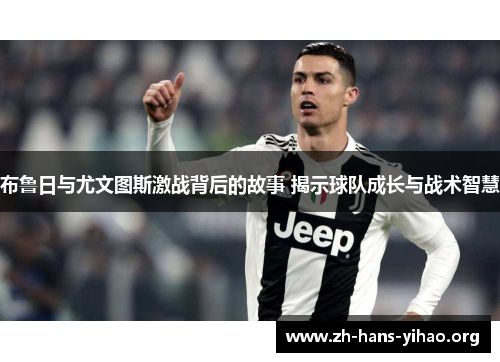 布鲁日与尤文图斯激战背后的故事 揭示球队成长与战术智慧 布鲁日与尤文图斯激战背后的故事 揭示球队成长与战术智慧