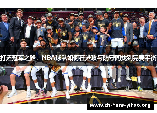 打造冠军之路:NBA球队如何在进攻与防守间找到完美平衡 打造冠军之路:NBA球队如何在进攻与防守间找到完美平衡