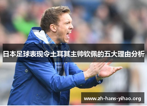 日本足球表现令土耳其主帅钦佩的五大理由分析