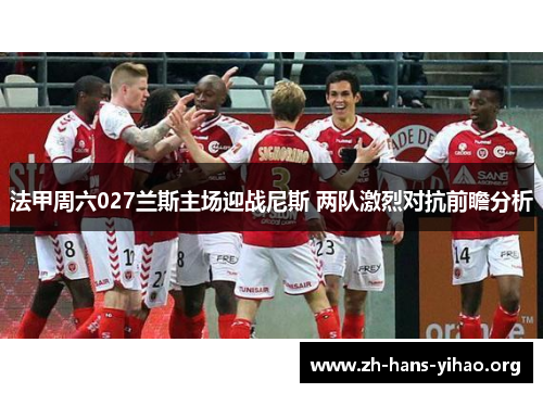 法甲周六027兰斯主场迎战尼斯 两队激烈对抗前瞻分析 法甲周六027兰斯主场迎战尼斯 两队激烈对抗前瞻分析