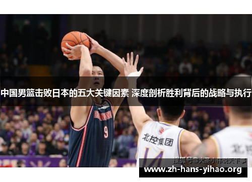 中国男篮击败日本的五大关键因素 深度剖析胜利背后的战略与执行 中国男篮击败日本的五大关键因素 深度剖析胜利背后的战略与执行