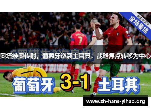 奥塔维奥传射,葡萄牙逆袭土耳其:战略焦点转移为中心 奥塔维奥传射,葡萄牙逆袭土耳其:战略焦点转移为中心