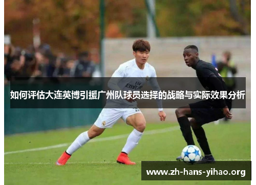 如何评估大连英博引援广州队球员选择的战略与实际效果分析