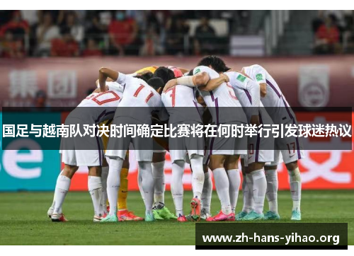 国足与越南队对决时间确定比赛将在何时举行引发球迷热议 国足与越南队对决时间确定比赛将在何时举行引发球迷热议