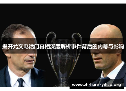 揭开尤文电话门真相深度解析事件背后的内幕与影响 揭开尤文电话门真相深度解析事件背后的内幕与影响