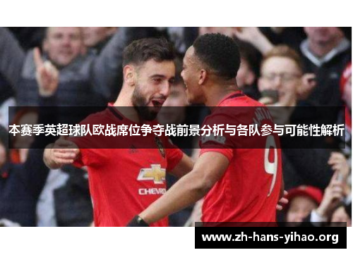 本赛季英超球队欧战席位争夺战前景分析与各队参与可能性解析 本赛季英超球队欧战席位争夺战前景分析与各队参与可能性解析