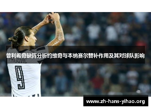 普利希奇缺阵分析约维奇与本纳赛尔替补作用及其对球队影响