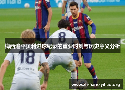 梅西追平贝利进球纪录的重要时刻与历史意义分析