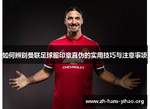 如何辨别曼联足球服印章真伪的实用技巧与注意事项