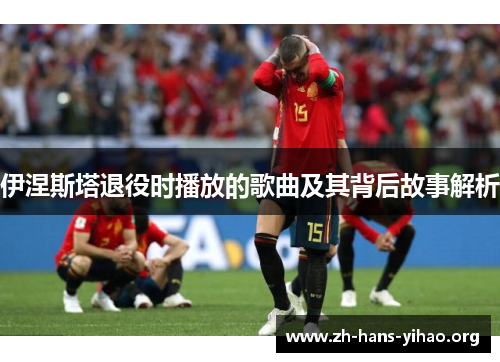 伊涅斯塔退役时播放的歌曲及其背后故事解析
