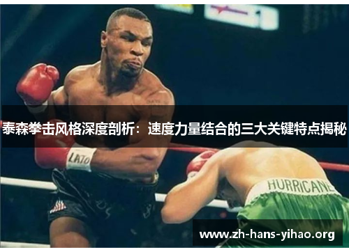 泰森拳击风格深度剖析:速度力量结合的三大关键特点揭秘 泰森拳击风格深度剖析:速度力量结合的三大关键特点揭秘