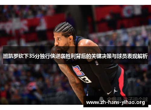 班凯罗砍下35分独行侠逆袭胜利背后的关键决策与球员表现解析 班凯罗砍下35分独行侠逆袭胜利背后的关键决策与球员表现解析