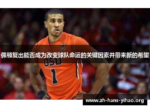 佩顿复出能否成为改变球队命运的关键因素并带来新的希望 佩顿复出能否成为改变球队命运的关键因素并带来新的希望