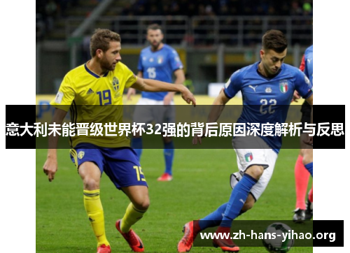 意大利未能晋级世界杯32强的背后原因深度解析与反思 意大利未能晋级世界杯32强的背后原因深度解析与反思