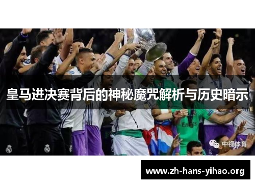 皇马进决赛背后的神秘魔咒解析与历史暗示 皇马进决赛背后的神秘魔咒解析与历史暗示