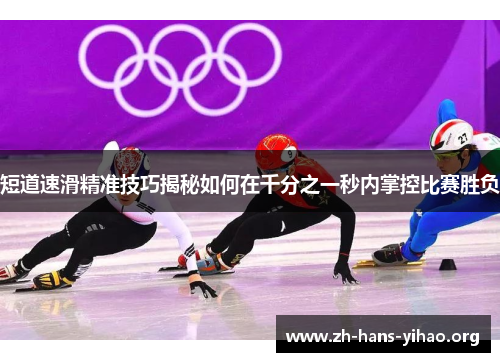 短道速滑精准技巧揭秘如何在千分之一秒内掌控比赛胜负 短道速滑精准技巧揭秘如何在千分之一秒内掌控比赛胜负
