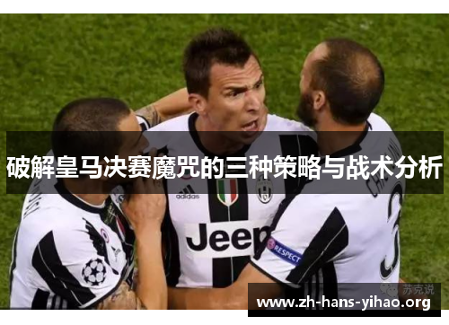 破解皇马决赛魔咒的三种策略与战术分析 破解皇马决赛魔咒的三种策略与战术分析