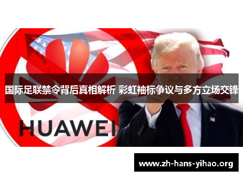 国际足联禁令背后真相解析 彩虹袖标争议与多方立场交锋