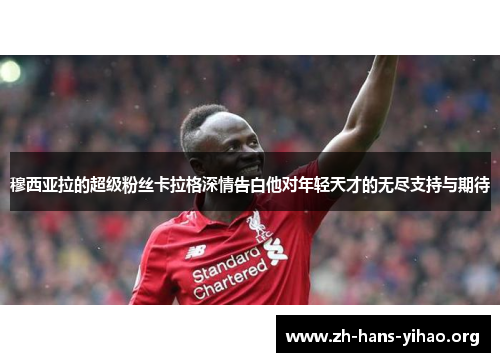 穆西亚拉的超级粉丝卡拉格深情告白他对年轻天才的无尽支持与期待