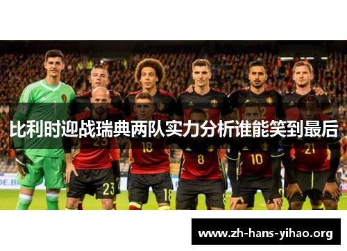比利时迎战瑞典两队实力分析谁能笑到最后 比利时迎战瑞典两队实力分析谁能笑到最后
