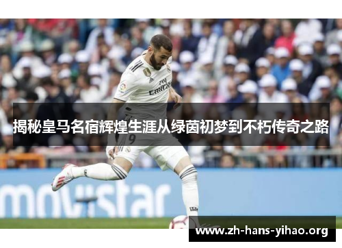 揭秘皇马名宿辉煌生涯从绿茵初梦到不朽传奇之路