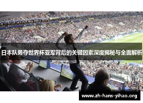 日本队勇夺世界杯亚军背后的关键因素深度揭秘与全面解析