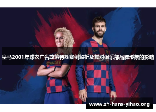 皇马2001年球衣广告政策特殊案例解析及其对俱乐部品牌形象的影响 皇马2001年球衣广告政策特殊案例解析及其对俱乐部品牌形象的影响