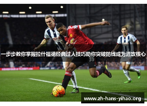 一步步教你掌握拉什福德经典过人技巧助你突破防线成为进攻核心