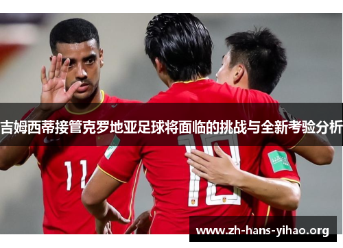 吉姆西蒂接管克罗地亚足球将面临的挑战与全新考验分析