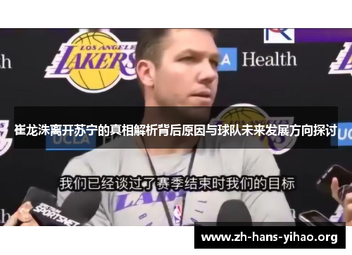 崔龙洙离开苏宁的真相解析背后原因与球队未来发展方向探讨