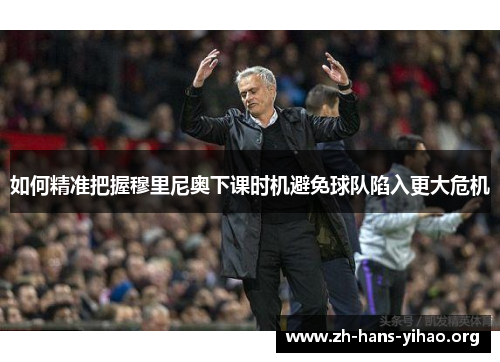 如何精准把握穆里尼奥下课时机避免球队陷入更大危机