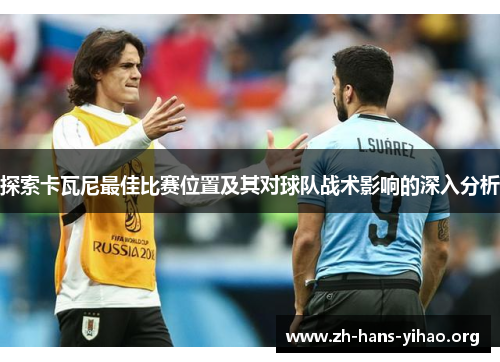 探索卡瓦尼最佳比赛位置及其对球队战术影响的深入分析 探索卡瓦尼最佳比赛位置及其对球队战术影响的深入分析