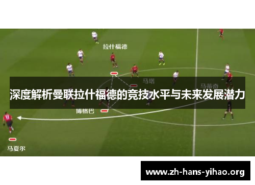 深度解析曼联拉什福德的竞技水平与未来发展潜力