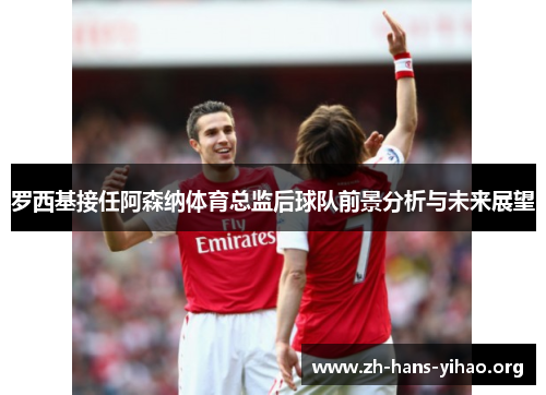 罗西基接任阿森纳体育总监后球队前景分析与未来展望 罗西基接任阿森纳体育总监后球队前景分析与未来展望