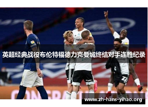英超经典战役布伦特福德力克曼城终结对手连胜纪录 英超经典战役布伦特福德力克曼城终结对手连胜纪录