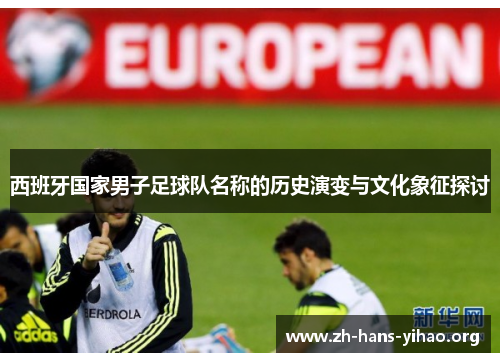 西班牙国家男子足球队名称的历史演变与文化象征探讨